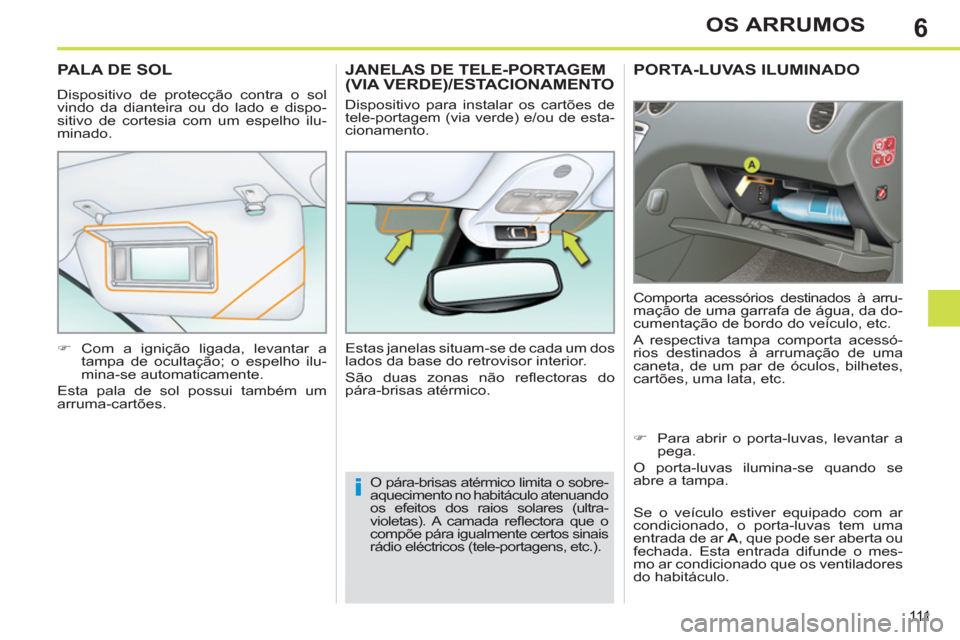 Peugeot 308 SW BL 2013  Manual do proprietário (in Portuguese) 6
111
OS ARRUMOS
PORTA-LUVAS ILUMINADO
  Comporta acessórios destinados à arru-
mação de uma garrafa de água, da do-
cumentação de bordo do veículo, etc. 
  A respectiva tampa comporta acessó