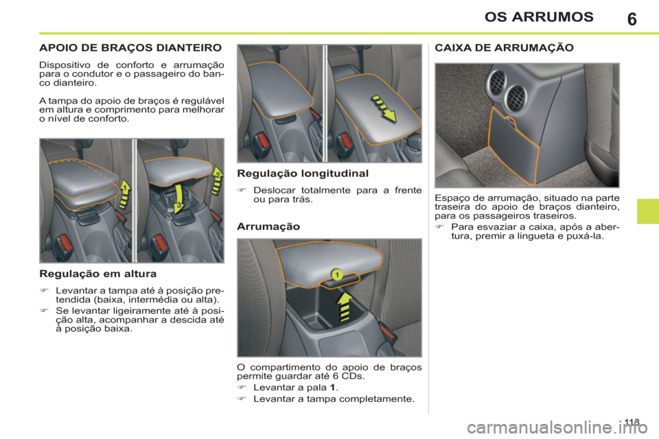 Peugeot 308 SW BL 2013  Manual do proprietário (in Portuguese) 6
113
OS ARRUMOS
APOIO DE BRAÇOS DIANTEIRO 
  Dispositivo de conforto e arrumação 
para o condutor e o passageiro do ban-
co dianteiro. 
  A tampa do apoio de braços é regulável 
em altura e com