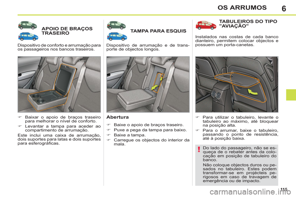 Peugeot 308 SW BL 2013  Manual do proprietário (in Portuguese) 6OS ARRUMOS
APOIO DE BRAÇOSTRASEIROTAMPA PARA ESQUIS 
   
Abertura 
 
 
 
�) 
  Baixe o apoio de braços traseiro. 
   
�) 
  Puxe a pega da tampa para baixo. 
   
�) 
  Baixe a tampa. 
   
�) 
  Car
