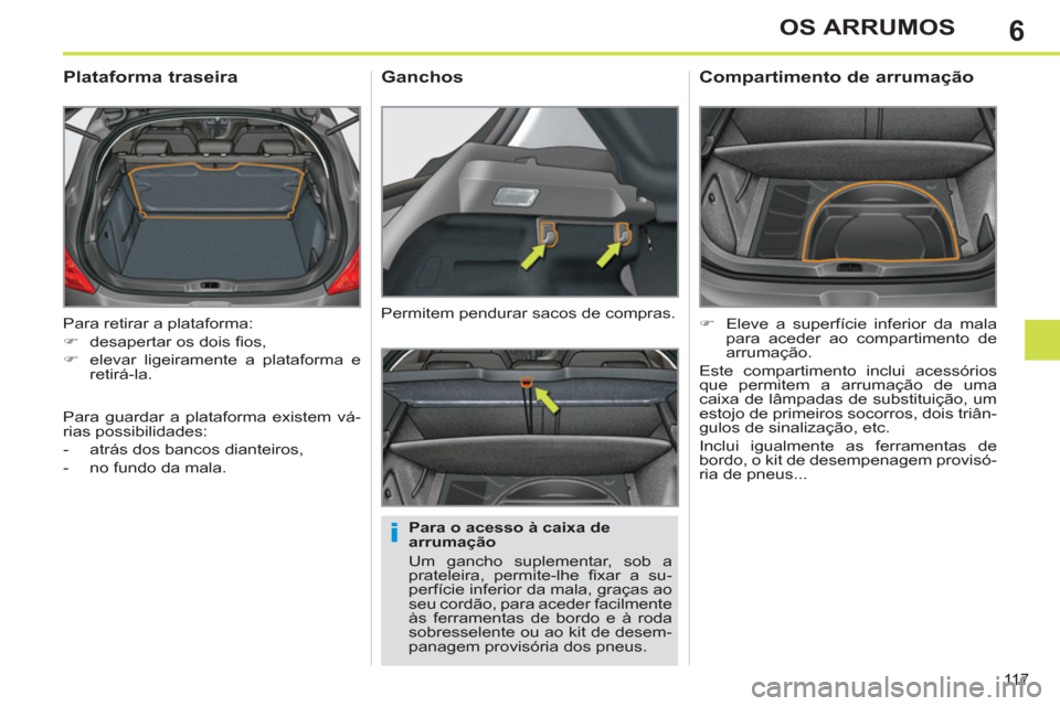 Peugeot 308 SW BL 2013  Manual do proprietário (in Portuguese) 6
11 7
OS ARRUMOS
  Para retirar a plataforma: 
   
 
�) 
  desapertar os dois ﬁ os, 
   
�) 
  elevar ligeiramente a plataforma e 
retirá-la.  
 
 
 
 
 
 
 
Plataforma traseira 
 
 
Para o acesso