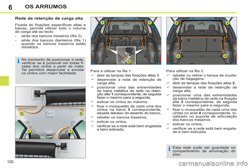 Peugeot 308 SW BL 2013  Manual do proprietário (in Portuguese) 6
120
OS ARRUMOS
   
 
 
 
 
 
Rede de retenção de carga alta 
 
Fixada às ﬁ xações  especíﬁ cas altas e 
baixas, permite utilizar todo o volume 
de carga até ao tecto: 
   
 
-   atrás do