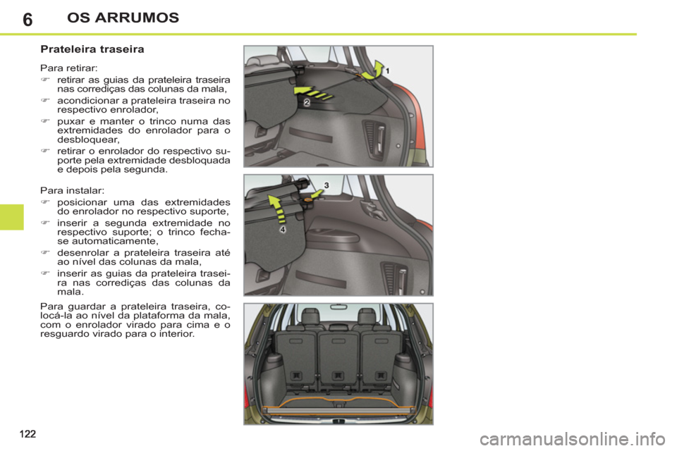 Peugeot 308 SW BL 2013  Manual do proprietário (in Portuguese) 6OS ARRUMOS
   
 
 
 
 
 
 
 
 
Prateleira traseira 
 
Para instalar: 
   
 
�) 
 posicionar uma das extremidades 
do enrolador no respectivo suporte, 
   
�) 
  inserir a segunda extremidade no 
resp