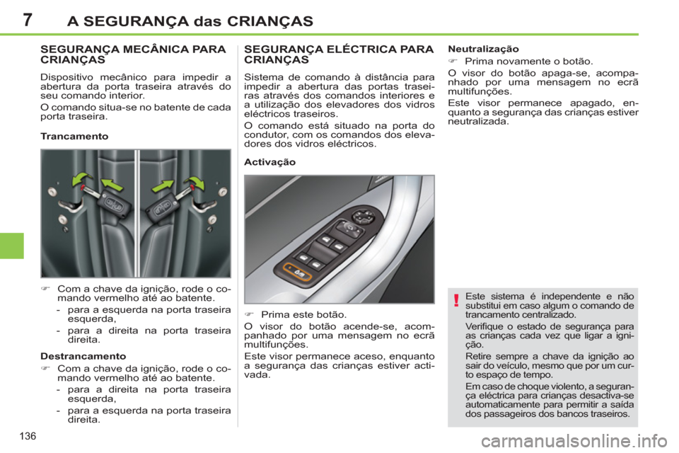 Peugeot 308 SW BL 2013  Manual do proprietário (in Portuguese) 7
136
A SEGURANÇA das CRIANÇAS
   Este sistema é independente e não 
substitui em caso algum o comando de 
trancamento centralizado. 
  Veriﬁ que o estado de segurança para 
as crianças cada v