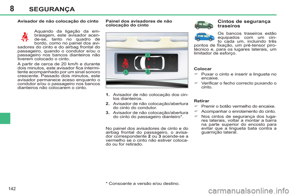 Peugeot 308 SW BL 2013  Manual do proprietário (in Portuguese) 8
142
SEGURANÇA
   
Avisador de não colocação do cinto 
  Aquando da ligação da em-
braiagem, este avisador acen-
de-se, tanto no quadro de 
bordo, como no painel dos avi-
sadores do cinto e do 