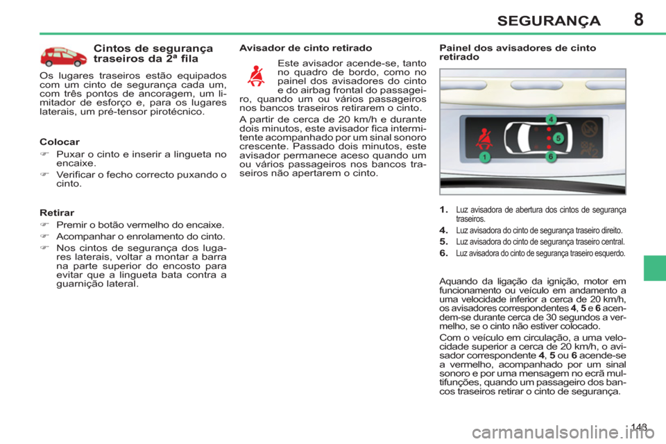Peugeot 308 SW BL 2013  Manual do proprietário (in Portuguese) 8
143
SEGURANÇA
   
Retirar 
   
 
�) 
  Premir o botão vermelho do encaixe. 
   
�) 
  Acompanhar o enrolamento do cinto. 
   
�) 
  Nos cintos de segurança dos luga-
res laterais, voltar a montar