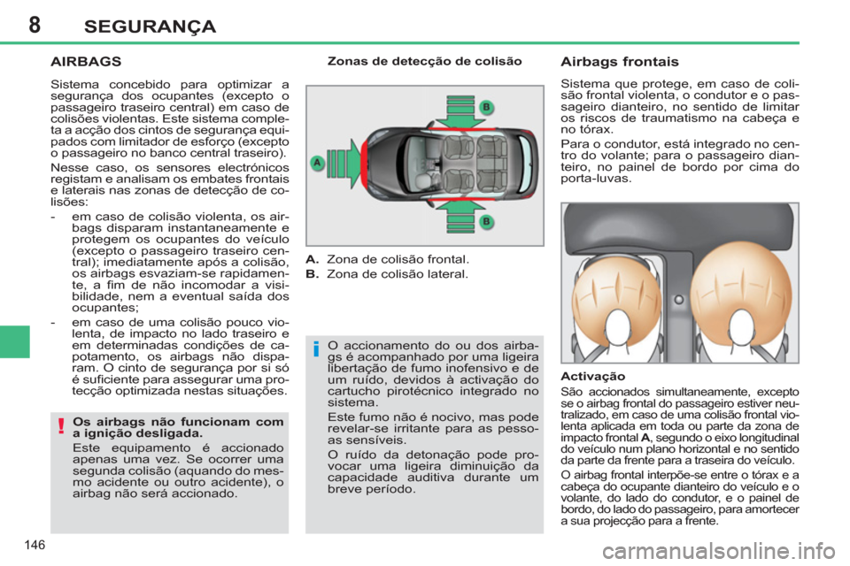 Peugeot 308 SW BL 2013  Manual do proprietário (in Portuguese) 8
146
SEGURANÇA
  AIRBAGS 
 
O accionamento do ou dos airba-
gs é acompanhado por uma ligeira 
libertação de fumo inofensivo e de 
um ruído, devidos à activação do 
cartucho pirotécnico integ