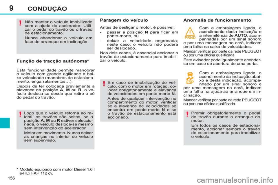 Peugeot 308 SW BL 2013  Manual do proprietário (in Portuguese) 9
PRND
156
CONDUÇÃO
   
Função de tracção autónoma *  
 
Esta funcionalidade permite manobrar 
o veículo com grande agilidade a bai-
xa velocidade (manobras de estaciona-
mento, engarrafamento