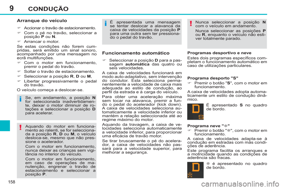 Peugeot 308 SW BL 2013  Manual do proprietário (in Portuguese) 9
158
CONDUÇÃO
   
Arranque do veículo 
 
 
 
�) 
  Accionar o travão de estacionamento. 
   
�) 
  Com o pé no travão, seleccionar a 
posição  P 
 ou  N 
. 
   
�) 
  Arrancar o motor.  
  Se