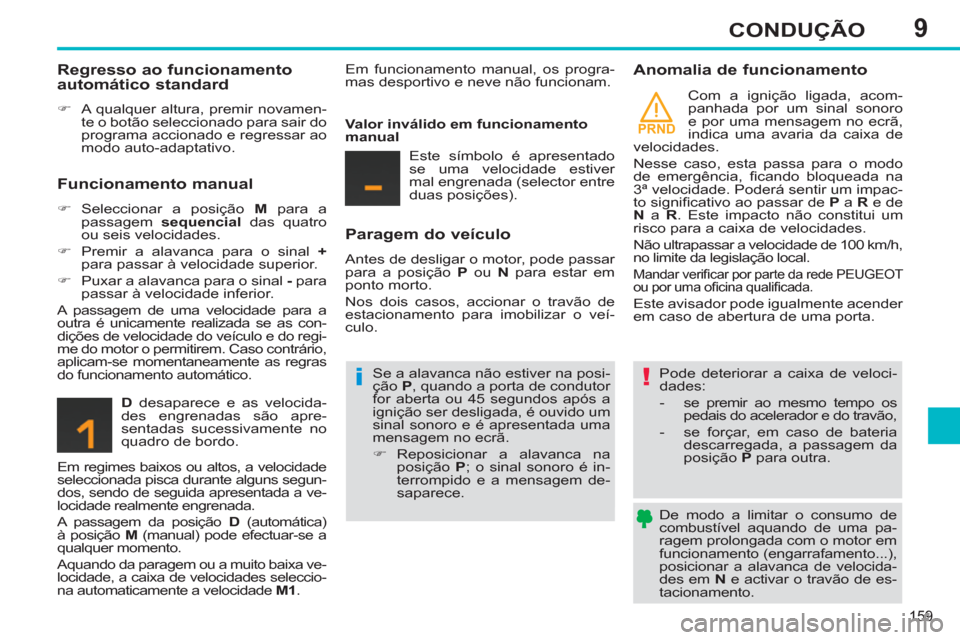 Peugeot 308 SW BL 2013  Manual do proprietário (in Portuguese) 9
PRND
159
CONDUÇÃO
   
De modo a limitar o consumo de 
combustível aquando de uma pa-
ragem prolongada com o motor em 
funcionamento (engarrafamento...), 
posicionar a alavanca de velocida-
des em