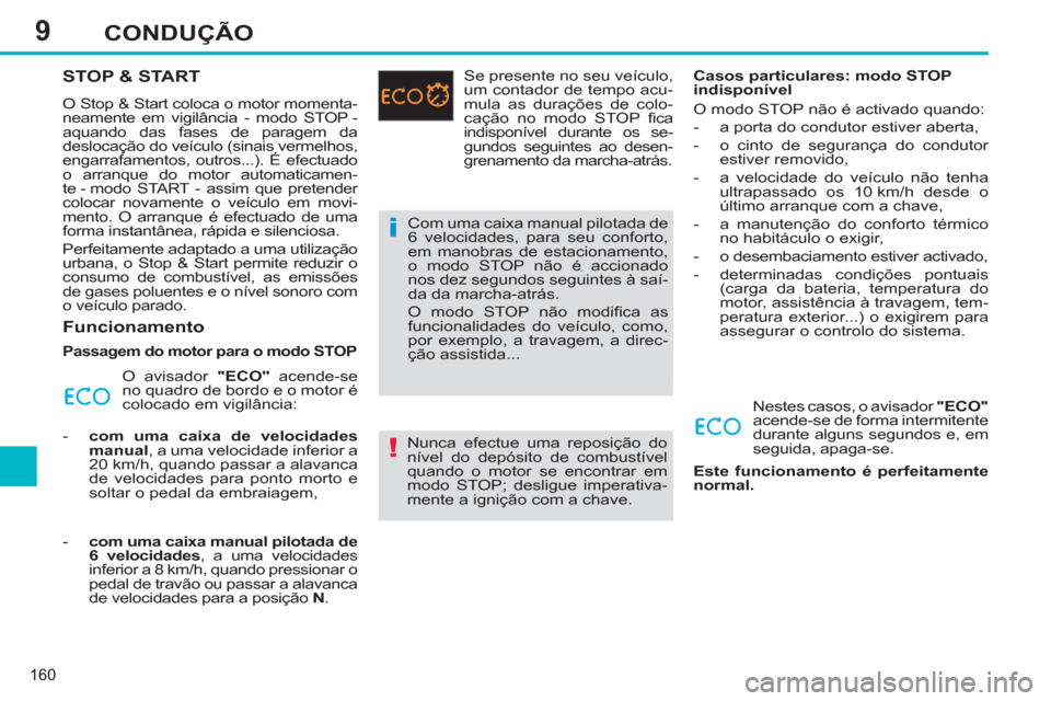 Peugeot 308 SW BL 2013  Manual do proprietário (in Portuguese) 9
160
CONDUÇÃO
STOP & START 
  O Stop & Start coloca o motor momenta-
neamente em vigilância - modo STOP - 
aquando das fases de paragem da 
deslocação do veículo (sinais vermelhos, 
engarrafame