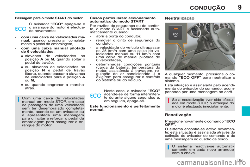 Peugeot 308 SW BL 2013  Manual do proprietário (in Portuguese) 9
161
CONDUÇÃO
   Passagem para o modo START do motor 
 
O avisador  "ECO" 
 apaga-se e 
o arranque do motor é efectua-
do novamente: 
   
 
-   com uma caixa de velocidades ma-
nual 
, quando pres