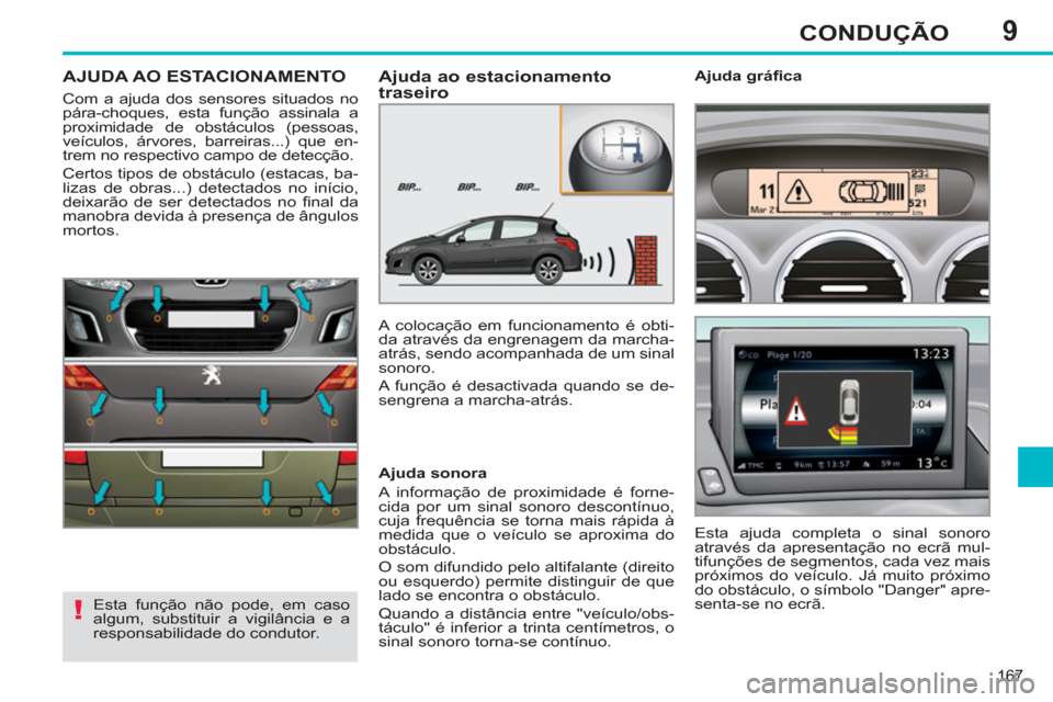 Peugeot 308 SW BL 2013  Manual do proprietário (in Portuguese) 9
167
CONDUÇÃO
AJUDA AO ESTACIONAMENTO 
  Com a ajuda dos sensores situados no 
pára-choques, esta função assinala a 
proximidade de obstáculos (pessoas, 
veículos, árvores, barreiras...) que 