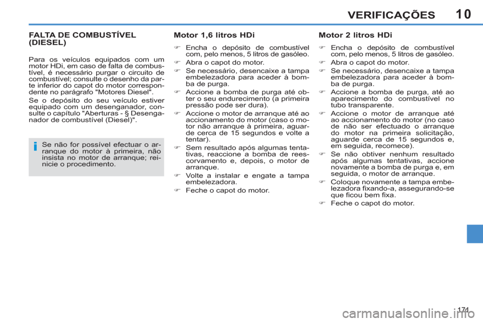 Peugeot 308 SW BL 2013  Manual do proprietário (in Portuguese) 10
171
VERIFICAÇÕES
FALTA DE COMBUSTÍVEL (DIESEL)   
Motor 1,6 litros HDi 
 
 
 
�) 
 Encha o depósito de combustível 
com, pelo menos, 5 litros de gasóleo. 
   
�) 
  Abra o capot do motor. 
  