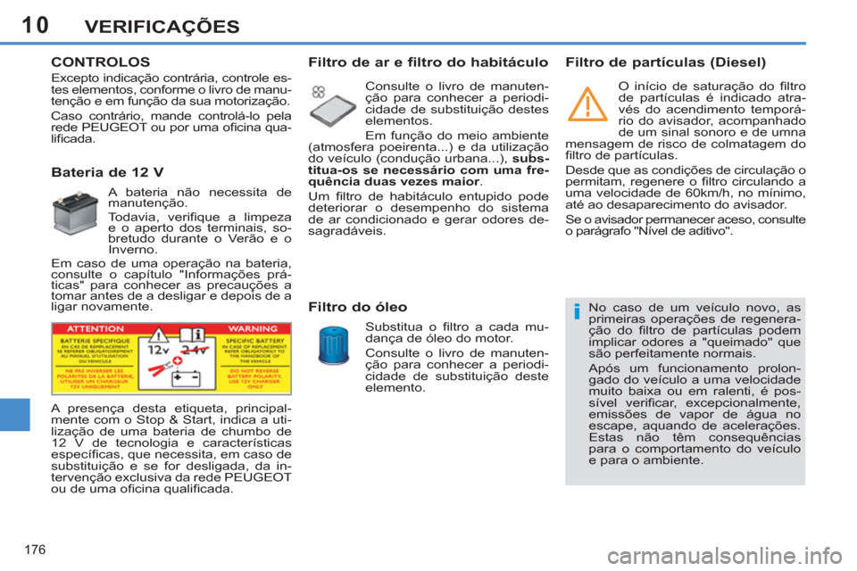 Peugeot 308 SW BL 2013  Manual do proprietário (in Portuguese) 10
176
VERIFICAÇÕES
   
 
 
 
 
 
CONTROLOS
 
 
 
 
 
 
 
 
 
 
 
 
 
Bateria de 12 V 
 
A bateria não necessita de 
manutenção. 
   
Todavia, veriﬁ que a limpeza 
e o aperto dos terminais, so-