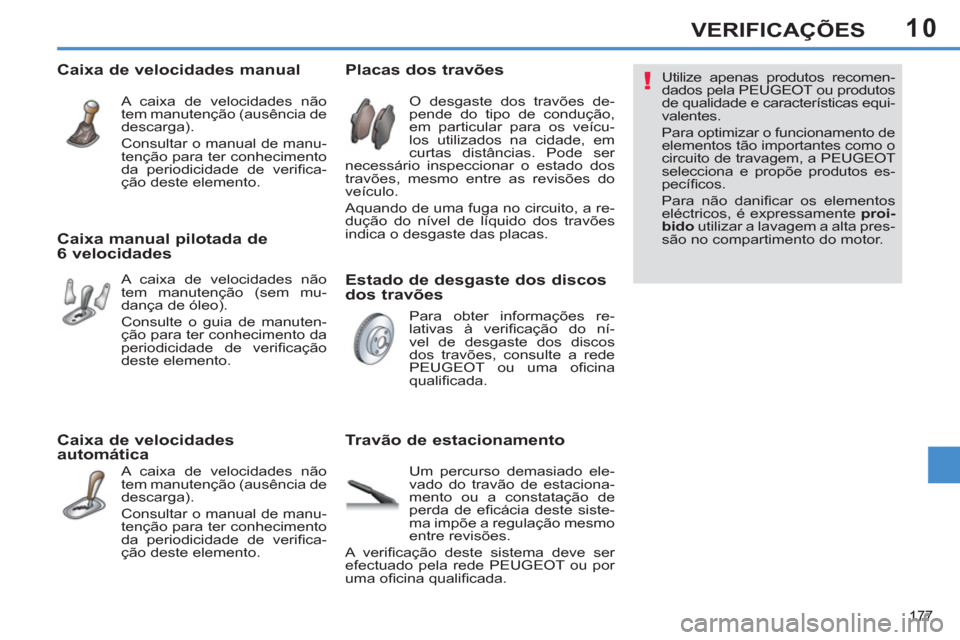Peugeot 308 SW BL 2013  Manual do proprietário (in Portuguese) 10
177
VERIFICAÇÕES
   
Estado de desgaste dos discos 
dos travões     
 
 
 
 
 
 
 
 
 
 
 
 
 
 
Placas dos travões 
 
O desgaste dos travões de-
pende do tipo de condução, 
em particular pa