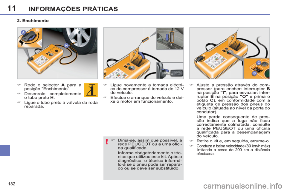 Peugeot 308 SW BL 2013  Manual do proprietário (in Portuguese) 11
182
INFORMAÇÕES PRÁTICAS
   
 
�) 
  Rode o selector  A 
 para a 
posição "Enchimento". 
   
�) 
 Desenrole  completamente 
o tubo preto  H 
. 
   
�) 
  Ligue o tubo preto à válvula da roda