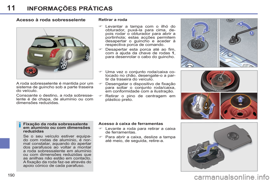 Peugeot 308 SW BL 2013  Manual do proprietário (in Portuguese) 11
190
INFORMAÇÕES PRÁTICAS
   
Fixação da roda sobressalente 
em alumínio ou com dimensões 
reduzidas 
  Se o seu veículo estiver equipa-
do com rodas de alumínio, é nor-
mal constatar, aqu