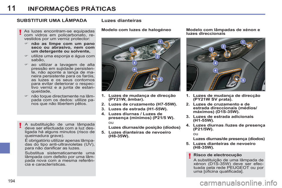 Peugeot 308 SW BL 2013  Manual do proprietário (in Portuguese) 11
194
INFORMAÇÕES PRÁTICAS
   
Risco de electrocução 
  A substituição de uma lâmpada de 
xénon (D1S-35W) deve ser efec-
tuada pela rede PEUGEOT ou por 
uma [oﬁ cina qualiﬁ cada].  
 
SU