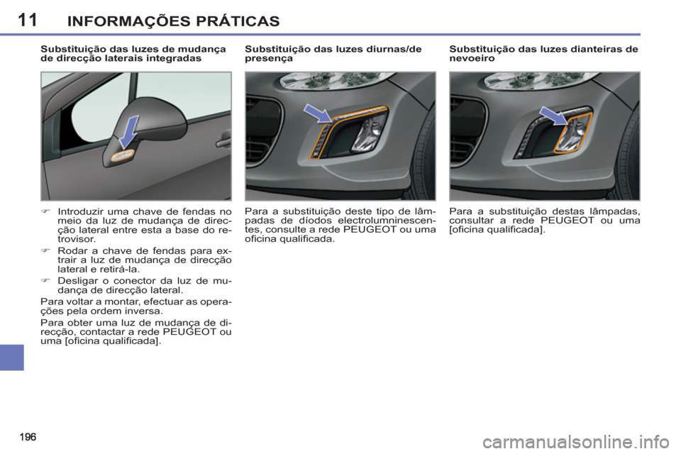 Peugeot 308 SW BL 2013  Manual do proprietário (in Portuguese) 11INFORMAÇÕES PRÁTICAS
   
 
 
 
 
 
 
Substituição das luzes dianteiras de 
nevoeiro 
   
 
�) 
  Introduzir uma chave de fendas no 
meio da luz de mudança de direc-
ção lateral entre esta a 