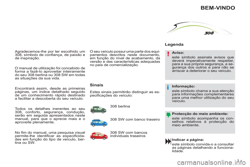Peugeot 308 SW BL 2013 Manual do proprietário (in Portuguese) !
i
1
Agradecemos-lhe por ter escolhido um
308, símbolo de confi ança, de paixão e
de inspiração.
Indicar a página:
este símbolo convida-o a consultar
as páginas detalhando a fun Peugeot 308 SW BL 2013 Manual do proprietário (in Portuguese) !
i
1
Agradecemos-lhe por ter escolhido um
308, símbolo de confi ança, de paixão e
de inspiração.
Indicar a página:
este símbolo convida-o a consultar
as páginas detalhando a fun