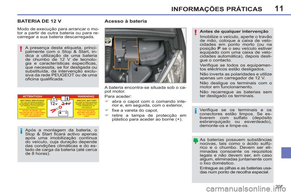 Peugeot 308 SW BL 2013  Manual do proprietário (in Portuguese) 11
207
INFORMAÇÕES PRÁTICAS
BATERIA DE 12 V   
 
 
 
 
 
Acesso à bateria 
 
A bateria encontra-se situada sob o ca-
pot motor. 
  Para aceder: 
   
 
�) 
  abra o capot com o comando inte-
rior e