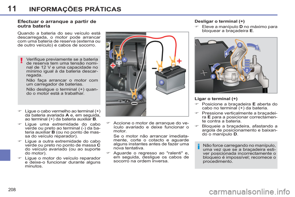 Peugeot 308 SW BL 2013  Manual do proprietário (in Portuguese) 11
208
INFORMAÇÕES PRÁTICAS
  Não force carregando no manípulo, 
uma vez que se a braçadeira esti-
ver posicionada incorrectamente o 
bloqueio é impossível; recomece o 
procedimento.  
 
 
 
 