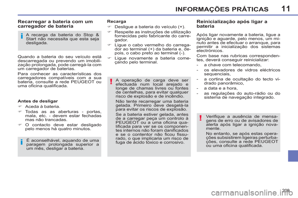 Peugeot 308 SW BL 2013  Manual do proprietário (in Portuguese) 11
209
INFORMAÇÕES PRÁTICAS
   
Recarga 
   
 
�) 
  Desligue a bateria do veículo (+). 
   
�) 
  Respeite as instruções de utilização 
fornecidas pelo fabricante do carre-
gador. 
   
�) 
  