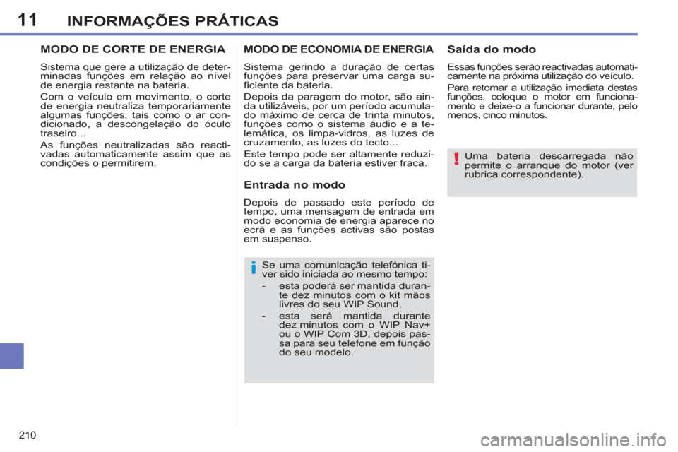 Peugeot 308 SW BL 2013  Manual do proprietário (in Portuguese) 11
210
INFORMAÇÕES PRÁTICAS
   
Uma bateria descarregada não 
permite o arranque do motor (ver 
rubrica correspondente).  
 
   
Se uma comunicação telefónica ti-
ver sido iniciada ao mesmo tem