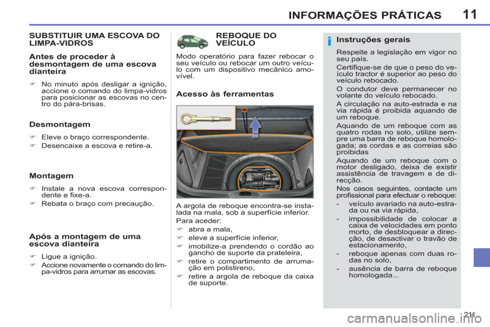 Peugeot 308 SW BL 2013  Manual do proprietário (in Portuguese) 11
211
INFORMAÇÕES PRÁTICAS
REBOQUE DOVEÍCULO
   
Acesso às ferramentas 
 
A argola de reboque encontra-se insta-
lada na mala, sob a superfície inferior. 
  Para aceder: 
   
 
�) 
  abra a mal
