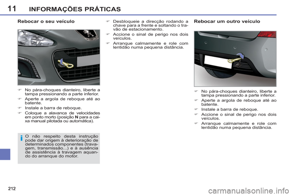 Peugeot 308 SW BL 2013  Manual do proprietário (in Portuguese) 11INFORMAÇÕES PRÁTICAS
   
Rebocar o seu veículo 
 
 
 
�) 
  No pára-choques dianteiro, liberte a 
tampa pressionando a parte inferior. 
   
�) 
  Aperte a argola de reboque até ao 
batente. 
 