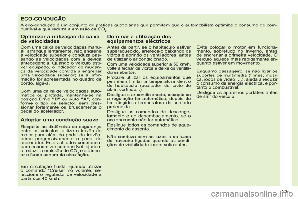 Peugeot 308 SW BL 2013  Manual do proprietário (in Portuguese) 23
ECO-CONDUÇÃO
  A eco-condução é um conjunto de práticas quotidianas que permitem que o automobilista optimize o consumo de com-
bustível e que reduza a emissão de CO 
2  . 
 
 
Optimizar a 