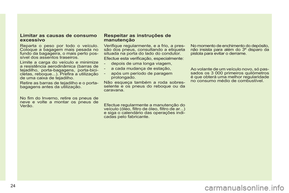 Peugeot 308 SW BL 2013  Manual do proprietário (in Portuguese) 24
   
Limitar as causas de consumo 
excessivo 
   
Reparta o peso por todo o veículo. 
Coloque a bagagem mais pesada no 
fundo da bagageira, o mais perto pos-
sível dos assentos traseiros. 
  Limit