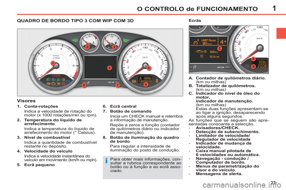 Peugeot 308 SW BL 2013  Manual do proprietário (in Portuguese) 1O CONTROLO de FUNCIONAMENTO
   
 
 
 
 
 
 
 
 
 
 
 
QUADRO DE BORDO TIPO 3 COM WIP COM 3D
 
 
 
1. 
  Conta-rotações 
   
  Indica a velocidade de rotação do 
motor (x 1000 rotações/min ou rp
