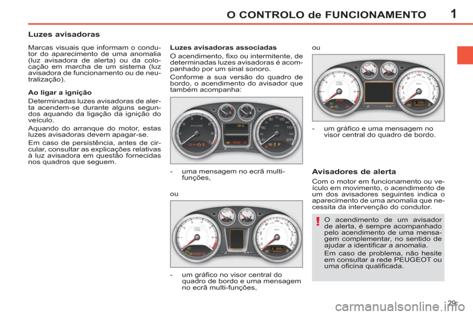 Peugeot 308 SW BL 2013  Manual do proprietário (in Portuguese) 1
29
O CONTROLO de FUNCIONAMENTO
  O acendimento de um avisador 
de alerta, é sempre acompanhado 
pelo acendimento de uma mensa-
gem complementar, no sentido de 
ajudar a identiﬁ car a anomalia. 
 