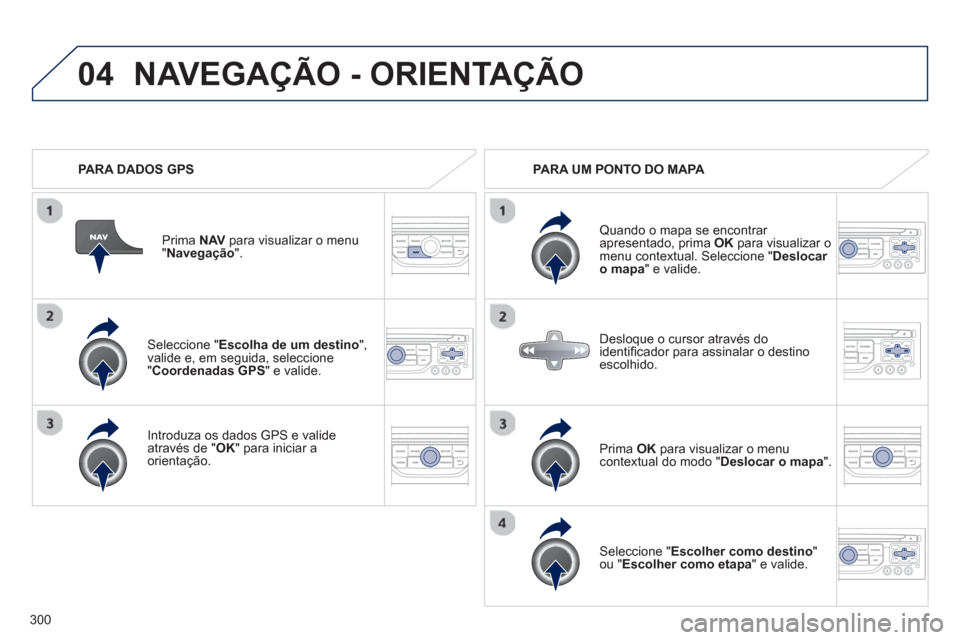 Peugeot 308 SW BL 2013  Manual do proprietário (in Portuguese) 300
04
   Seleccione "Escolha de um destino 
", 
valide e, em seguida, seleccione"  Coordenadas GPS" e valide.
   
Intr
oduza os dados GPS e valide através de "OK" para iniciar a 
orientação.Prim
a