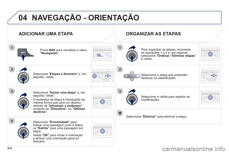 Peugeot 308 SW BL 2013  Manual do proprietário (in Portuguese) 304
04NAVEGAÇÃO - ORIENTAÇÃO
   
ADICIONAR UMA ETAPA 
 
 
Prima NAV 
 para visualizar o menu "Navegação".
Seleccione " Etapas e itinerário 
" e, em 
seguida, valide.  
Seleccione " Proximidade"