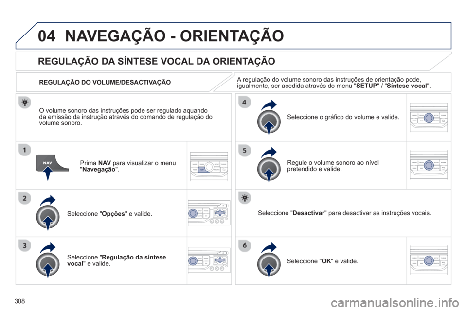Peugeot 308 SW BL 2013  Manual do proprietário (in Portuguese) 308
04NAVEGAÇÃO - ORIENTAÇÃO
Prima  NAV   para visualizar o menu"Navegação".
REGULAÇÃO DA SÍNTESE VOCAL DA ORIENTAÇÃO
Seleccione " Opções " e valide.    
REGULA
ÇÃO DO VOLUME/DESACTIVA