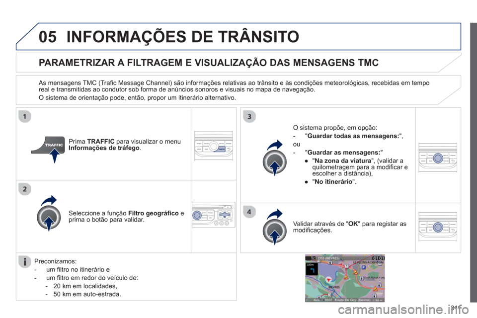 Peugeot 308 SW BL 2013  Manual do proprietário (in Portuguese) 311
05INFORMAÇÕES DE TRÂNSITO
PARAMETRIZAR A FILTRAGEM E VISUALIZAÇÃO DAS MENSAGENS TMC
   As mensagens TMC (Traﬁ c Message Channel) s„o informaÁıes relativas ao tr‚nsito e ‡s condiÁı