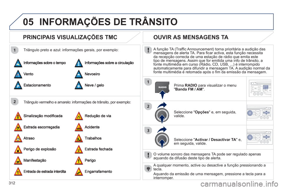 Peugeot 308 SW BL 2013 Manual do proprietário (in Portuguese) 312
05INFORMAÇÕES DE TRÂNSITO
PRINCIPAIS VISUALIZAÇÕES TMC
Triângulo vermelho e amarelo: informações de trânsito, por exemplo:
Triângulo preto e azul: informações gerais, por exe Peugeot 308 SW BL 2013 Manual do proprietário (in Portuguese) 312
05INFORMAÇÕES DE TRÂNSITO
PRINCIPAIS VISUALIZAÇÕES TMC
Triângulo vermelho e amarelo: informações de trânsito, por exemplo:
Triângulo preto e azul: informações gerais, por exe