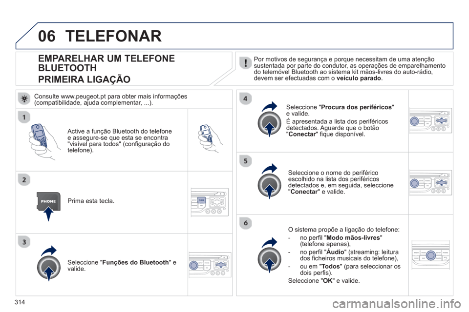 Peugeot 308 SW BL 2013  Manual do proprietário (in Portuguese) 314
06
EMPARELHAR UM TELEFONE 
BLUETOOTH  
PRIMEIRA LIGA
ÇÃO 
 Por motivos de segurança e porque necessitam de uma atençãosustentada por parte do condutor, as operações de emparelhamento
do tel
