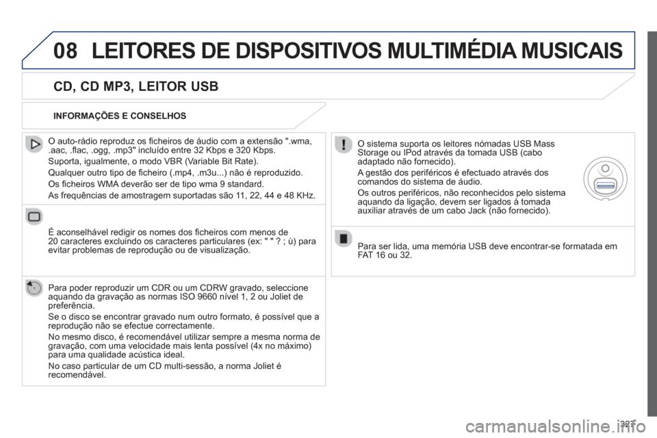 Peugeot 308 SW BL 2013  Manual do proprietário (in Portuguese) 327
08LEITORES DE DISPOSITIVOS MULTIMÉDIA MUSICAIS
   
CD, CD MP3, LEITOR USB 
 
 O auto-rádio reproduz os ﬁ cheiros de ·udio com a extens„o ".wma, .aac, .ﬂ ac, .ogg, .mp3" incluÌdo entre 32