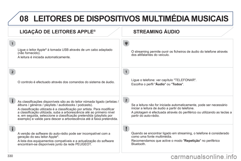 Peugeot 308 SW BL 2013  Manual do proprietário (in Portuguese) 330
08
STREAMING ÁUDIO 
O streaming permite ouvir os ﬁ cheiros de ·udio do telefone atravÈsdos altifalantes do veÌculo.
Li
gue o telefone: ver capÌtulo "TELEFONAR".
Escolha o per
ﬁ l "Áudio 