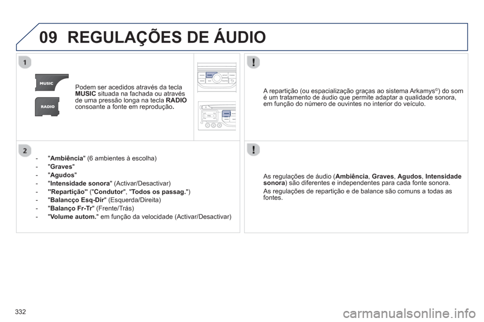 Peugeot 308 SW BL 2013  Manual do proprietário (in Portuguese) 332
09REGULAÇÕES DE ÁUDIO
Podem ser acedidos através da teclaMUSICsituada na fachada ou através 
de uma pressão longa na tecla  RADIOconsoante a fonte em reprodução .
-  " Ambiência 
" (6 amb