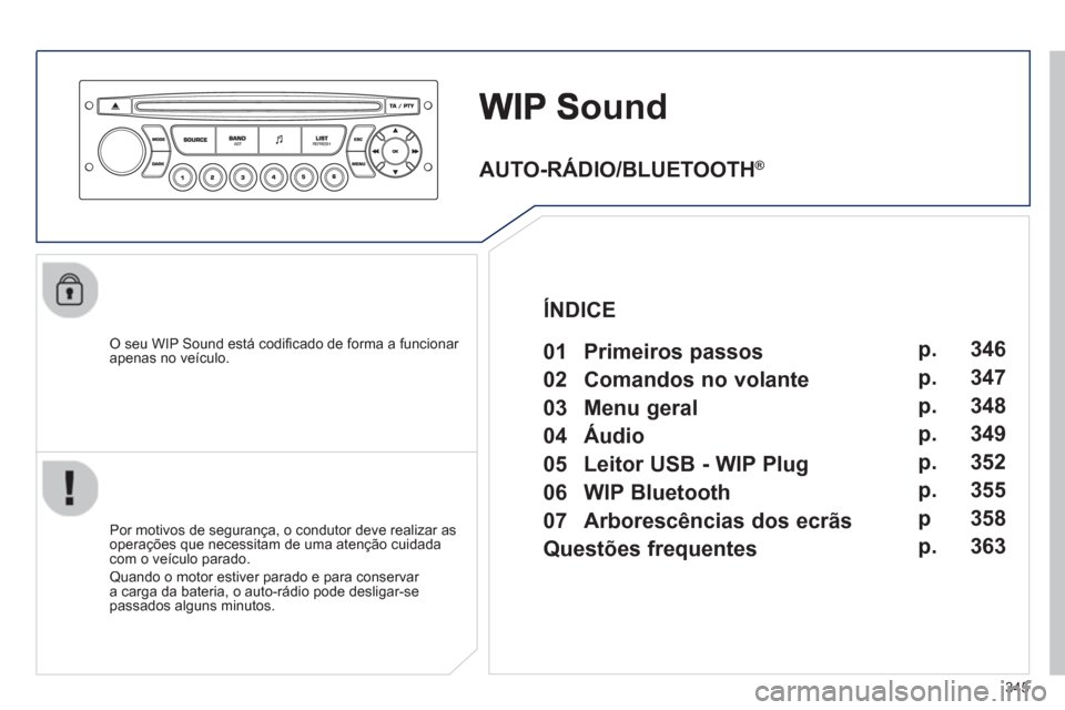 Peugeot 308 SW BL 2013  Manual do proprietário (in Portuguese) 345
ound
   O seu WIP Sound está codiﬁ cado de forma a funcionar 
apenas no veÌculo.
   
Por motivos de seguranÁa, o condutor deve realizar as 
operaÁıes que necessitam de uma atenÁ„o cuidad