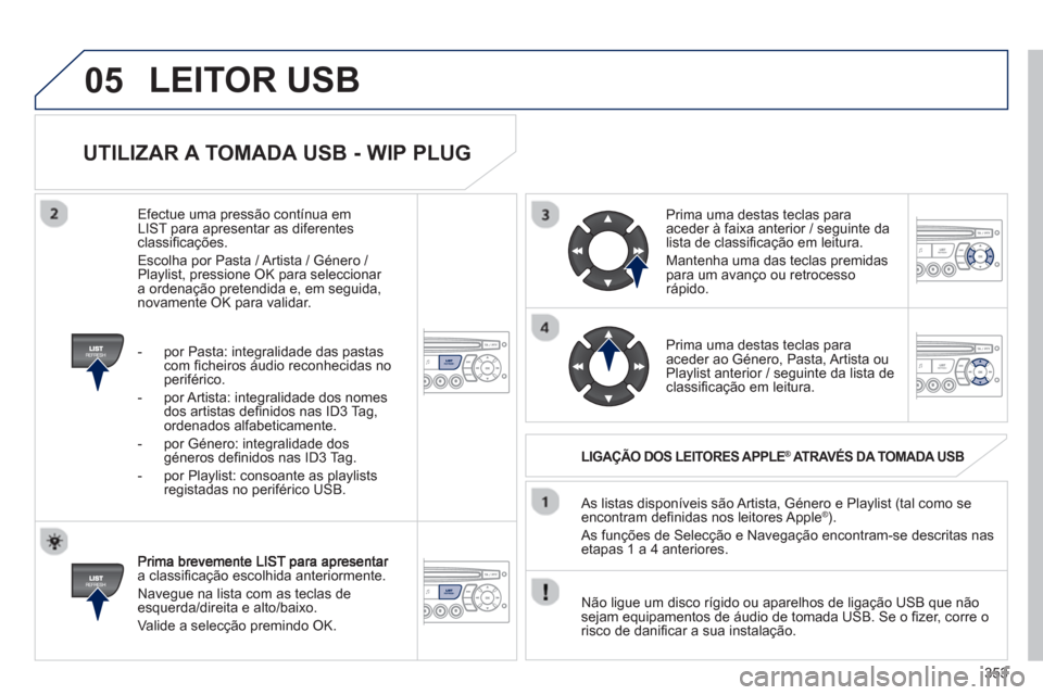 Peugeot 308 SW BL 2013  Manual do proprietário (in Portuguese) 353
05
   
UTILIZAR A TOMADA USB - WIP PLUG 
a classiﬁ cação escolhida anteriormente.
 
Navegue na lista com as teclas deesquerda/direita e alto/baixo.
  Valide a selecção premindo 
OK.    As li