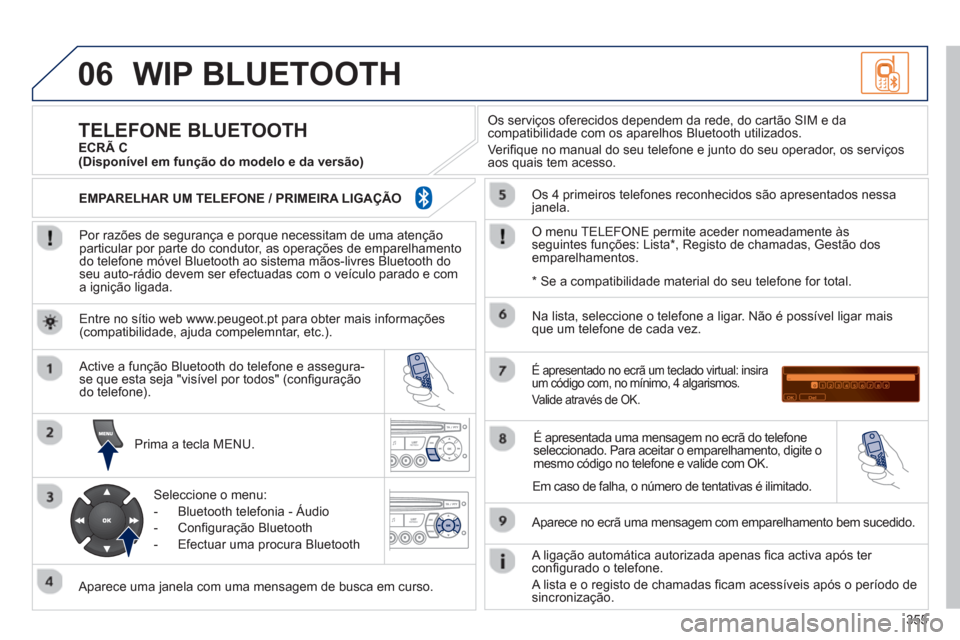 Peugeot 308 SW BL 2013  Manual do proprietário (in Portuguese) 355
06WIP BLUETOOTH 
   
Por razões de segurança e porque necessitam de uma atenção particular por parte do condutor, as operações de emparelhamento do telefone móvel Bluetooth ao sistema mãos