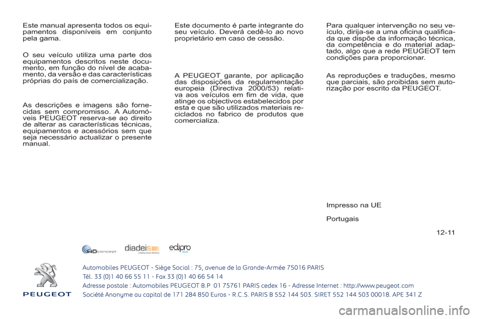 Peugeot 308 SW BL 2013  Manual do proprietário (in Portuguese) 12-11
  Este manual apresenta todos os equi-
pamentos disponíveis em conjunto 
pela gama.   Este documento é parte integrante do 
seu veículo. Deverá cedê-lo ao novo 
proprietário em caso de ces
