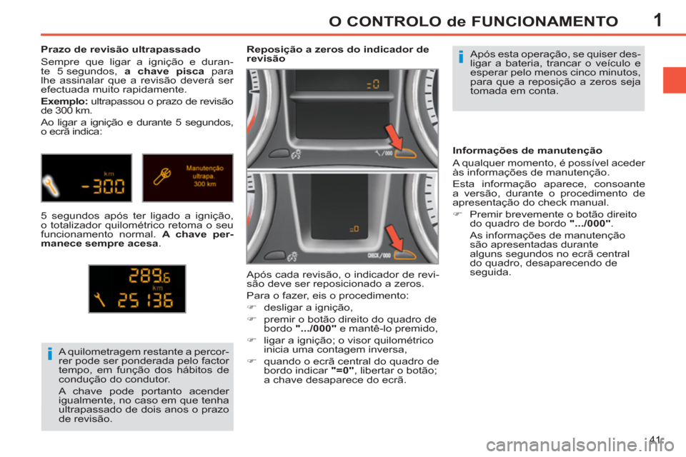 Peugeot 308 SW BL 2013  Manual do proprietário (in Portuguese) 1
41
O CONTROLO de FUNCIONAMENTO
  Após esta operação, se quiser des-
ligar a bateria, trancar o veículo e 
esperar pelo menos cinco minutos, 
para que a reposição a zeros seja 
tomada em conta.