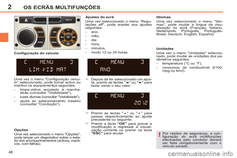 Peugeot 308 SW BL 2013  Manual do proprietário (in Portuguese) 2
48
OS ECRÃS MULTIFUNÇÕES
   
Por razões de segurança, a con-
ﬁ guração do ecrã multifunções 
efectuadas pelo condutor deverá 
ser feita obrigatoriamente com o 
veículo parado.  
     
