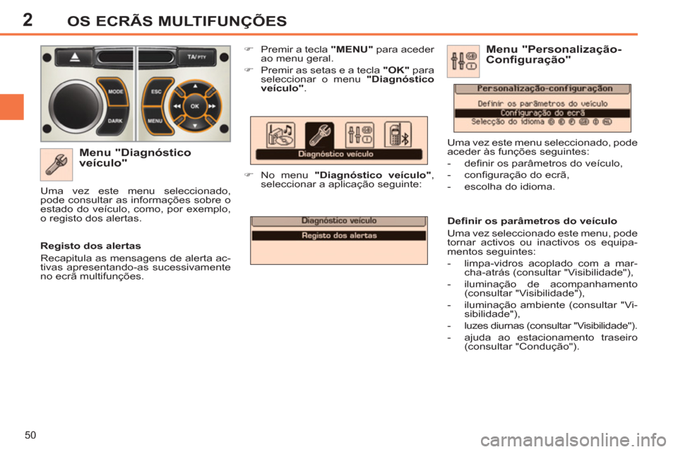 Peugeot 308 SW BL 2013  Manual do proprietário (in Portuguese) 2
50
OS ECRÃS MULTIFUNÇÕES
   
Menu "Diagnóstico 
veículo" 
   
 
�) 
  Premir a tecla  "MENU" 
 para aceder 
ao menu geral. 
   
�) 
  Premir as setas e a tecla  "OK" 
 para 
seleccionar o menu 
